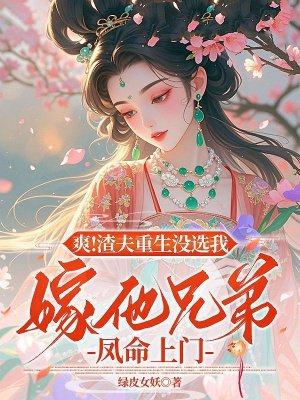 爽！渣夫重生没选我，嫁他兄弟凤命上门